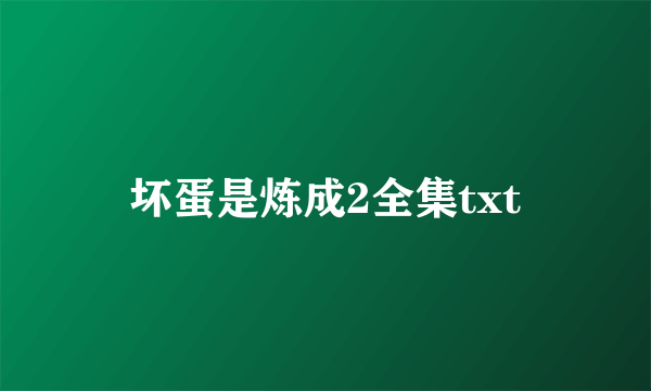 坏蛋是炼成2全集txt