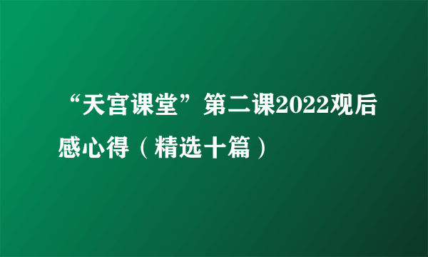 “天宫课堂”第二课2022观后感心得（精选十篇）