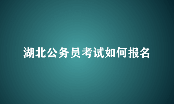 湖北公务员考试如何报名