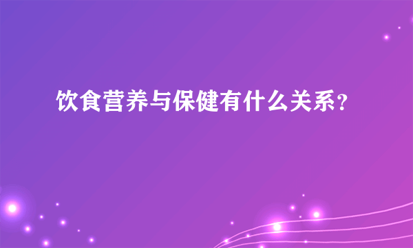 饮食营养与保健有什么关系？