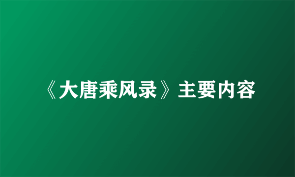 《大唐乘风录》主要内容