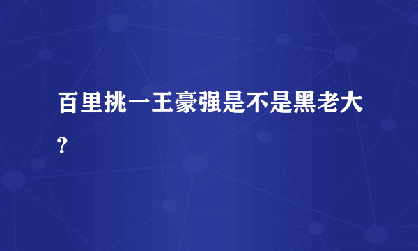 百里挑一王豪强是不是黑老大？