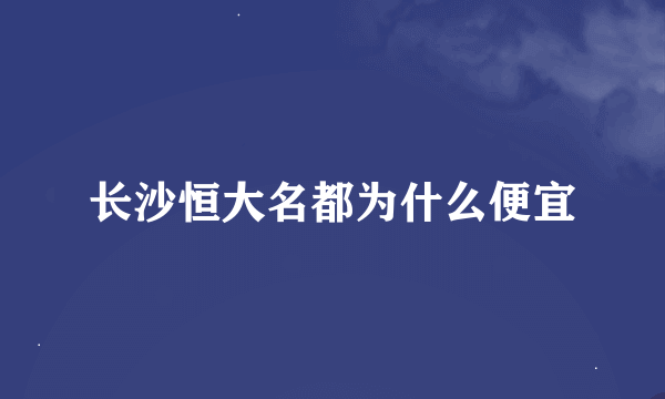 长沙恒大名都为什么便宜