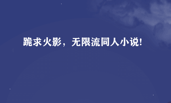 跪求火影，无限流同人小说!