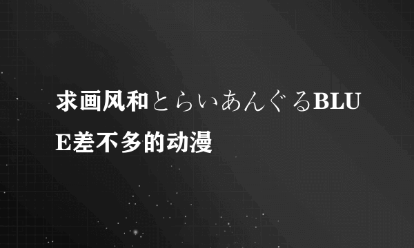 求画风和とらいあんぐるBLUE差不多的动漫