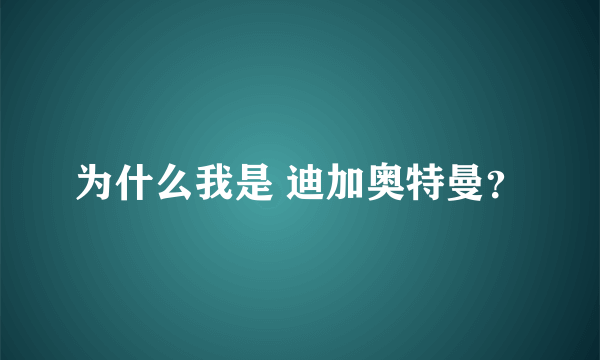 为什么我是 迪加奥特曼？