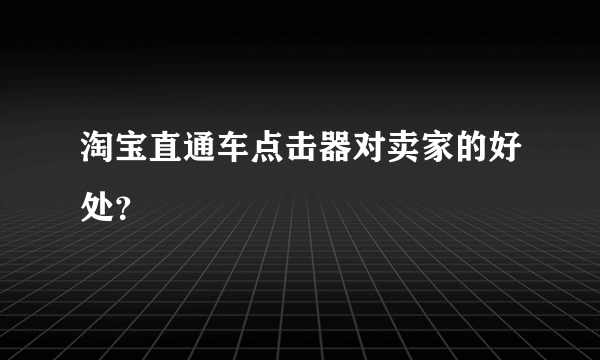 淘宝直通车点击器对卖家的好处？