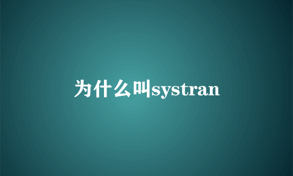 为什么叫systran