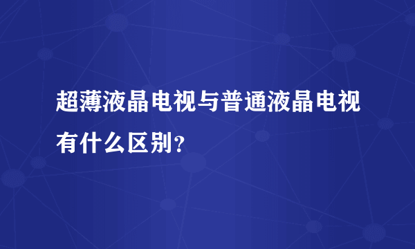 超薄液晶电视与普通液晶电视有什么区别？