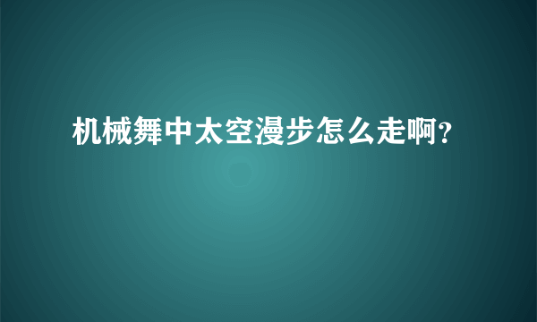 机械舞中太空漫步怎么走啊？