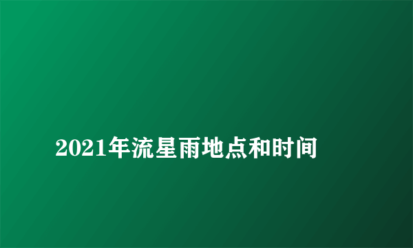 
2021年流星雨地点和时间

