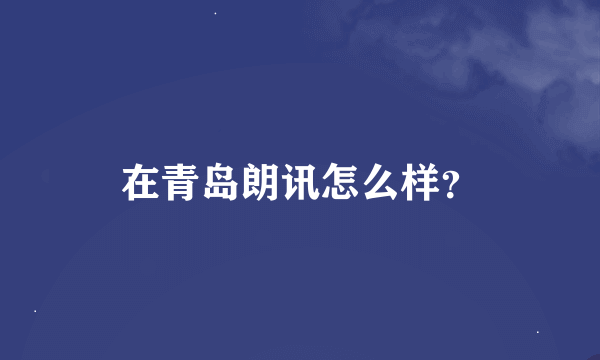 在青岛朗讯怎么样？