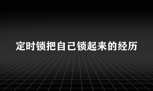 定时锁把自己锁起来的经历