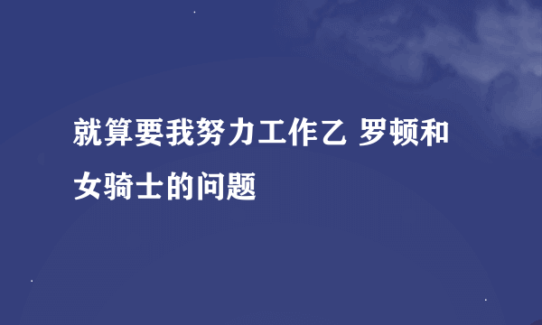 就算要我努力工作乙 罗顿和女骑士的问题