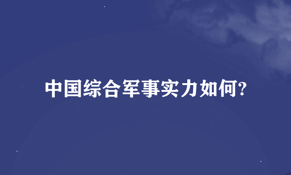 中国综合军事实力如何?