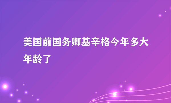 美国前国务卿基辛格今年多大年龄了