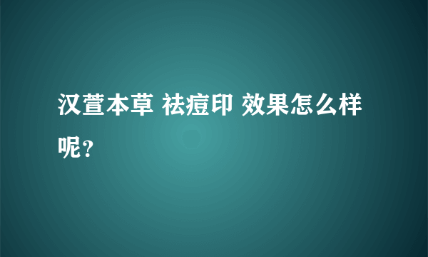 汉萱本草 祛痘印 效果怎么样呢？