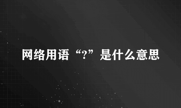 网络用语“?”是什么意思