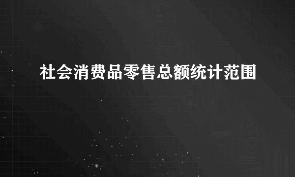 社会消费品零售总额统计范围