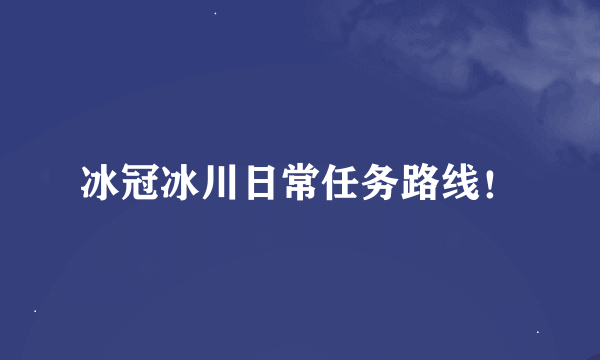 冰冠冰川日常任务路线！