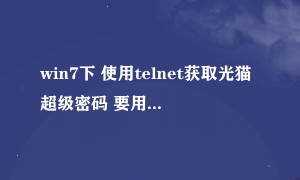 win7下 使用telnet获取光猫超级密码 要用到那几个端口?