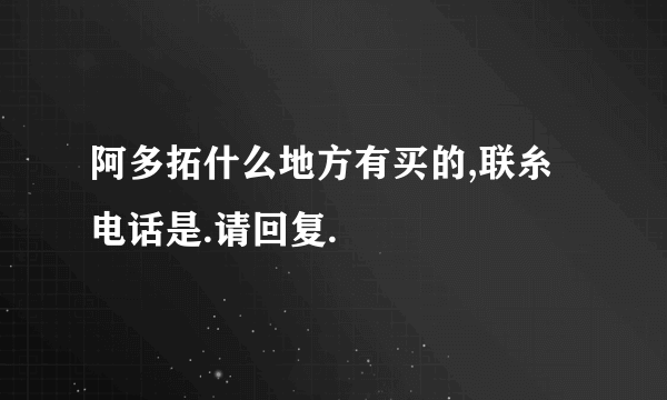 阿多拓什么地方有买的,联糸电话是.请回复.