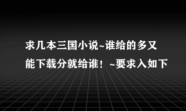 求几本三国小说~谁给的多又能下载分就给谁！~要求入如下