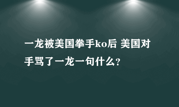 一龙被美国拳手ko后 美国对手骂了一龙一句什么？