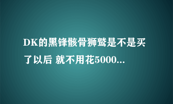 DK的黑锋骸骨狮鹫是不是买了以后 就不用花5000G学习高级骑术了啊 是不会死到77直接学习寒冷骑术就能飞了啊