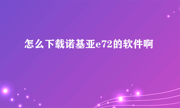 怎么下载诺基亚e72的软件啊