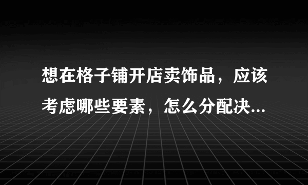 想在格子铺开店卖饰品，应该考虑哪些要素，怎么分配决定，越详细越好