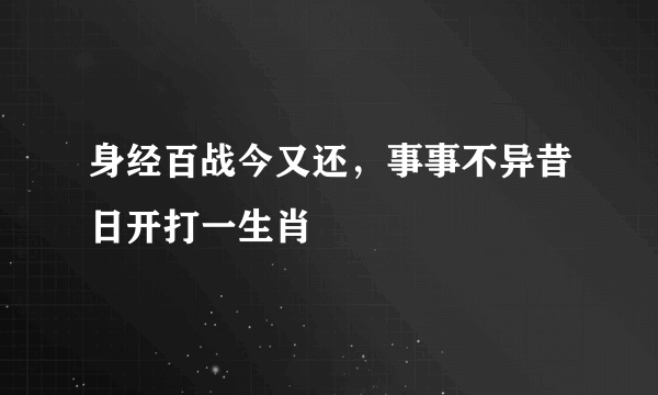 身经百战今又还，事事不异昔日开打一生肖