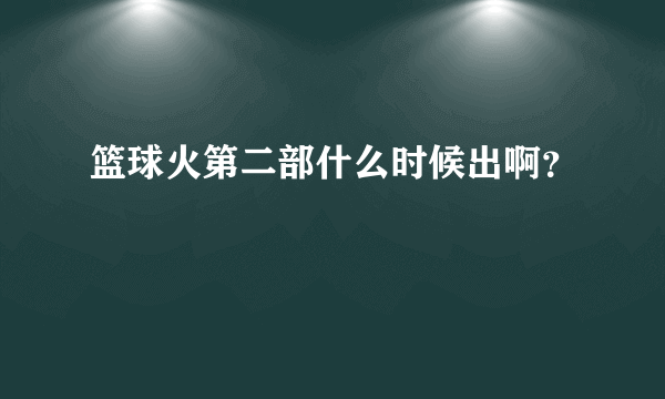 篮球火第二部什么时候出啊？