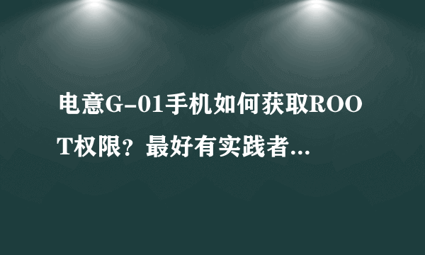 电意G-01手机如何获取ROOT权限？最好有实践者分享！谢谢！！！！！