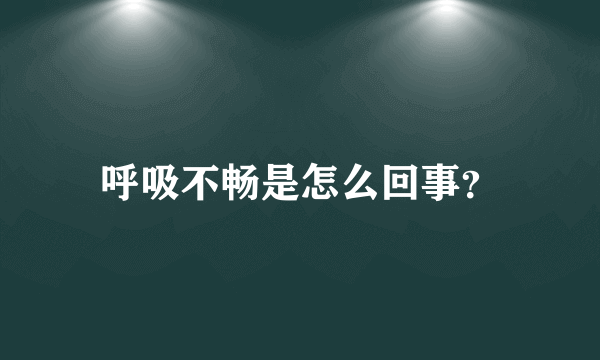 呼吸不畅是怎么回事？