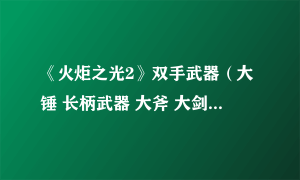 《火炬之光2》双手武器（大锤 长柄武器 大斧 大剑）的区别