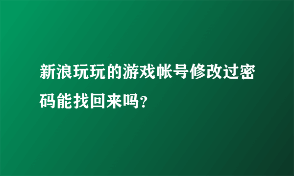 新浪玩玩的游戏帐号修改过密码能找回来吗？