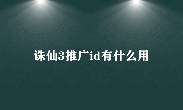 诛仙3推广id有什么用