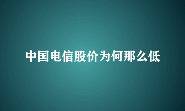 中国电信股价为何那么低