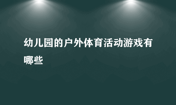 幼儿园的户外体育活动游戏有哪些