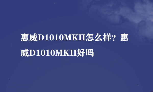 惠威D1010MKII怎么样？惠威D1010MKII好吗