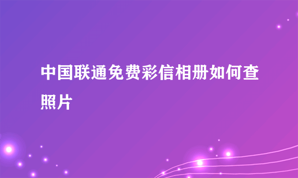 中国联通免费彩信相册如何查照片