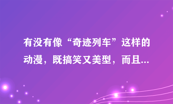 有没有像“奇迹列车”这样的动漫，既搞笑又美型，而且又有哲理性！