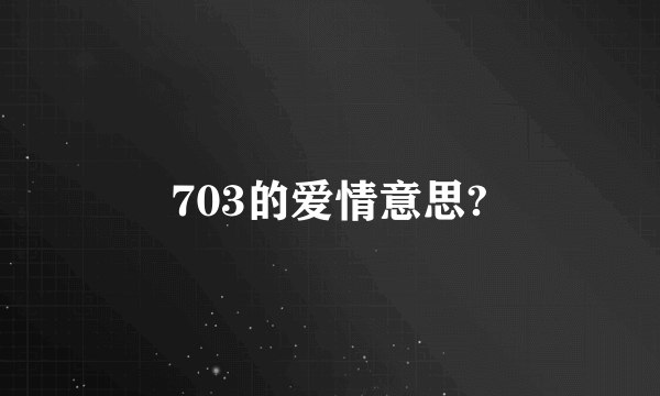 703的爱情意思?