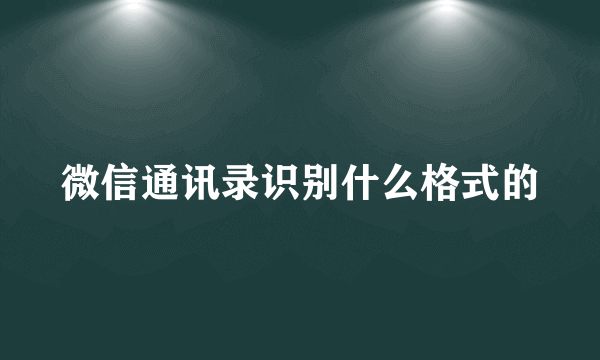 微信通讯录识别什么格式的