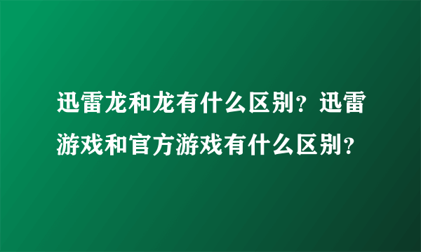 迅雷龙和龙有什么区别？迅雷游戏和官方游戏有什么区别？