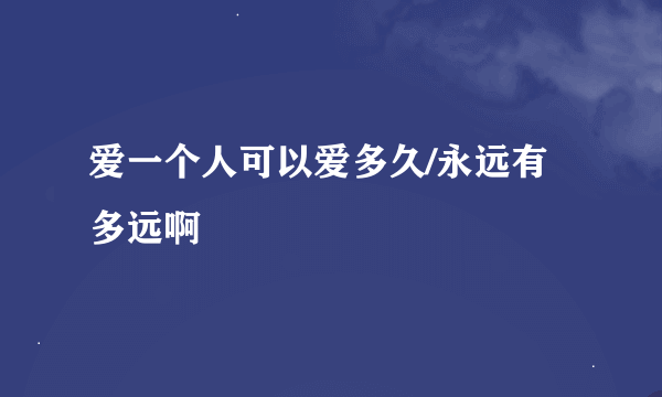 爱一个人可以爱多久/永远有多远啊