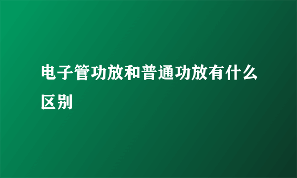 电子管功放和普通功放有什么区别