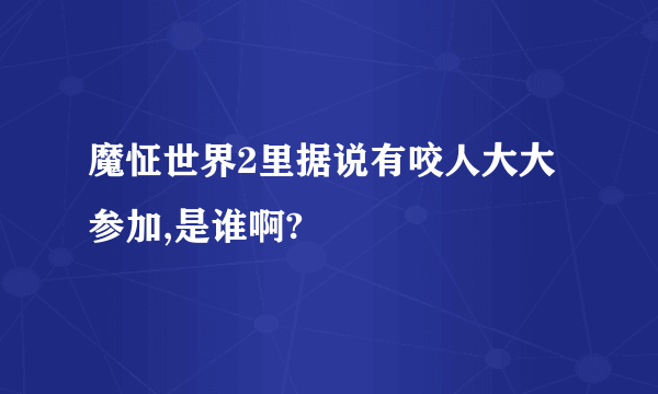 魔怔世界2里据说有咬人大大参加,是谁啊?