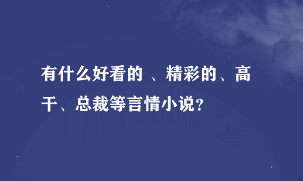 有什么好看的 、精彩的、高干、总裁等言情小说？